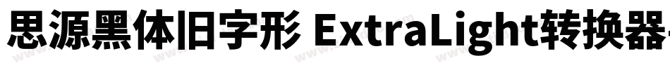 思源黑体旧字形 ExtraLight转换器字体转换
